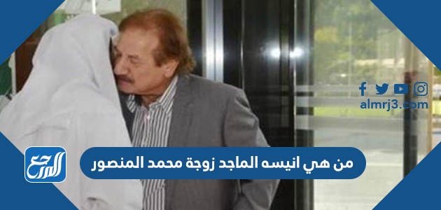 من هي انيسه الماجد زوجة محمد المنصور