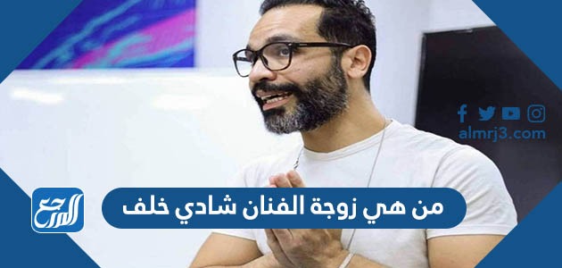 من هي زوجة الفنان شادي خلف