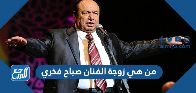 من هي زوجة الفنان صباح فخري