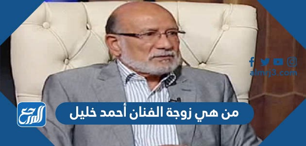 من هي زوجة الفنان ‎أحمد خليل