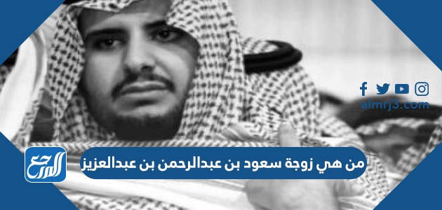 من هي زوجة سعود بن عبدالرحمن بن عبدالعزيز