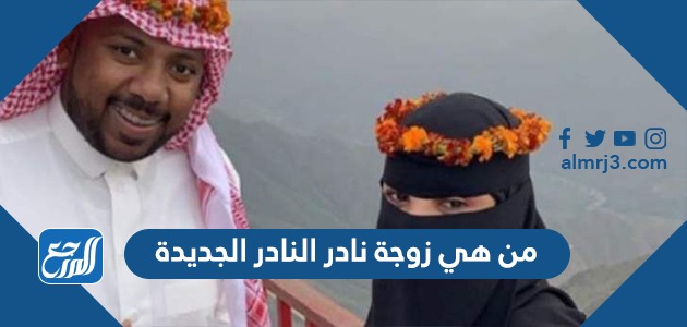 من هي زوجة نادر النادر الجديدة