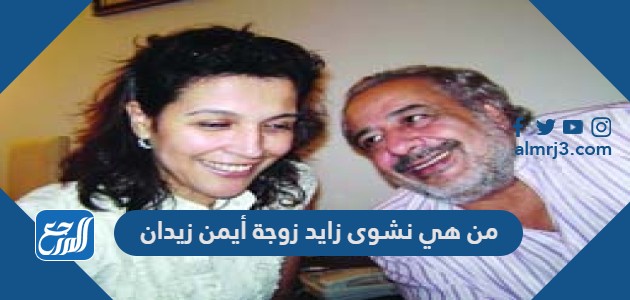 من هي نشوى زايد زوجة أيمن زيدان
