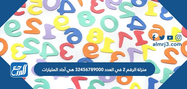 منزلة الرقم 2 في العدد 32456789000 هي آحاد المليارات