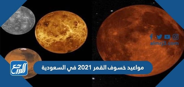مواعيد خسوف القمر 2021 في السعودية