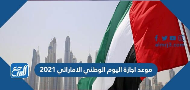 موعد اجازة اليوم الوطني الاماراتي 2021