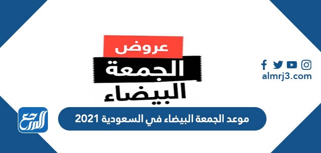 موعد الجمعة البيضاء في السعودية 2021