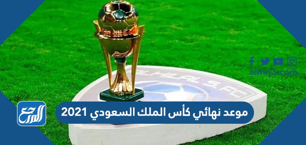 موعد نهائي كأس الملك السعودي 2021