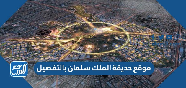 موقع حديقة الملك سلمان بالتفصيل