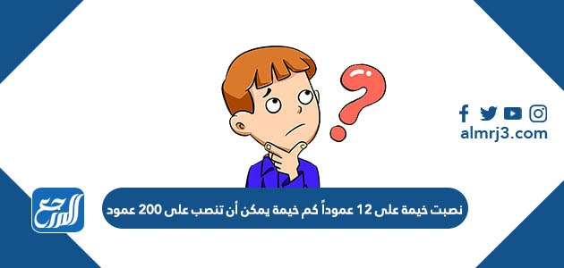 نصبت خيمة على ١٢ عموداً كم خيمة يمكن أن تنصب على ٢٠٠ عمود