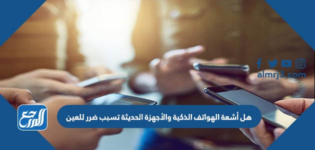 هل أشعة الهواتف الذكية والأجهزة الحديثة تسبب ضرر للعين