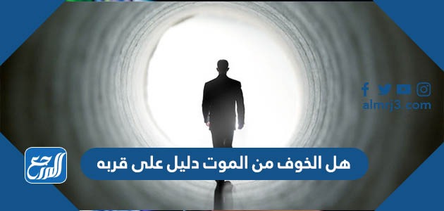 هل الخوف من الموت دليل على قربه