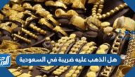 هل الذهب عليه ضريبة في السعودية