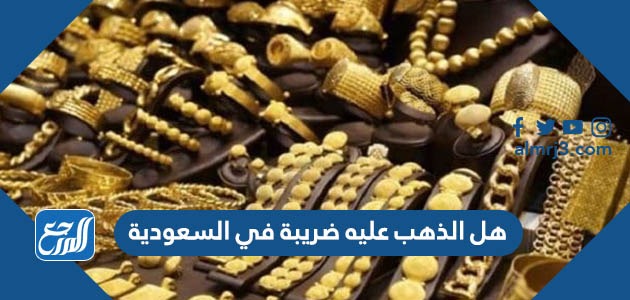 هل الذهب عليه ضريبة في السعودية
