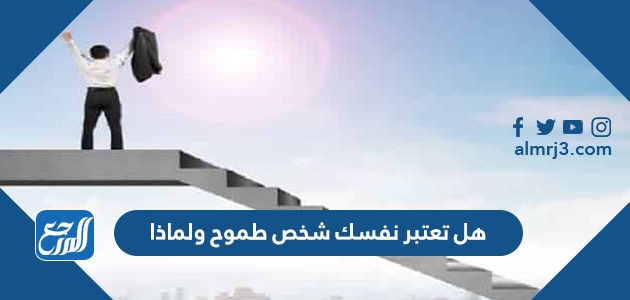 هل تعتبر نفسك شخص طموح ولماذا