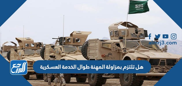 ما معنى هل تلتزم بمزاولة المهنة طوال الخدمة العسكرية