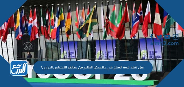 هل تنقذ قمة المناخ في جلاسكو العالم من مخاطر الاحتباس الحراري؟