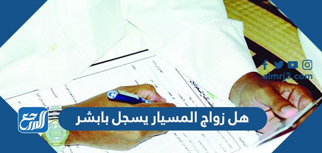 هل زواج المسيار يسجل بابشر