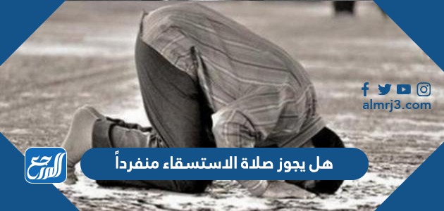 هل يجوز صلاة الاستسقاء منفرداً