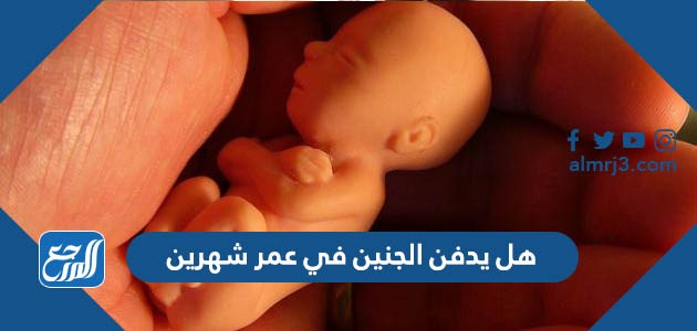 هل يدفن الجنين في عمر شهرين