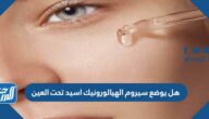 هل يوضع سيروم الهيالورونيك اسيد تحت العين