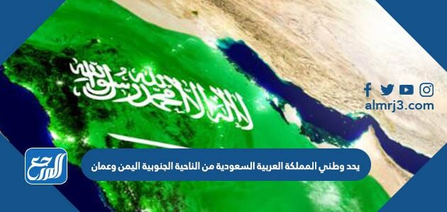 يحد وطني المملكة العربية السعودية من الناحية الجنوبية اليمن وعمان