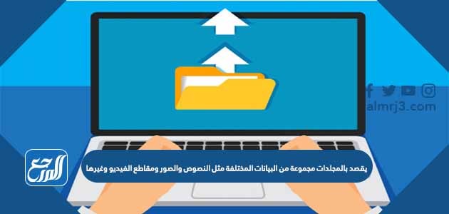 يقصد بالمجلدات مجموعة من البيانات المختلفة مثل النصوص والصور ومقاطع الفيديو وغيرها