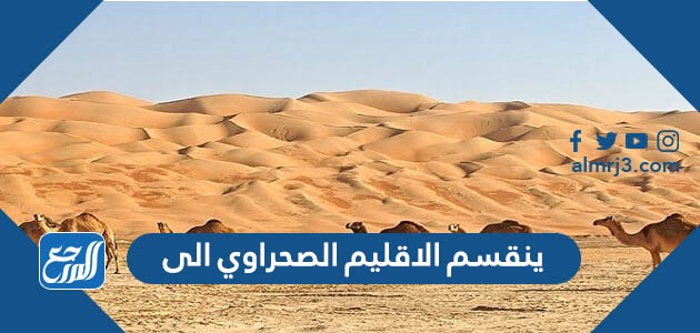 ينقسم الاقليم الصحراوي الى