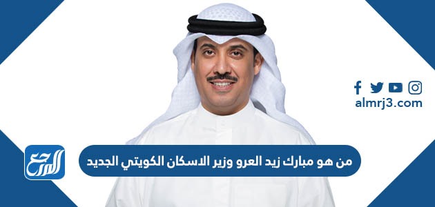 من هو مبارك زيد العرو وزير الاسكان الكويتي الجديد