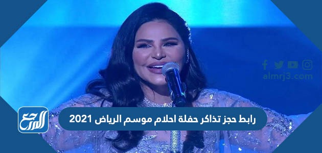 رابط حجز تذاكر حفلة احلام موسم الرياض 2021