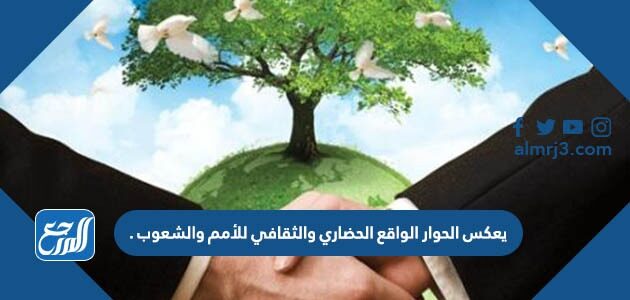 يعكس الحوار الواقع الحضاري والثقافي للأمم والشعوب يعكس الحوار الواقع الحضاري والثقافي للأمم والشعوب