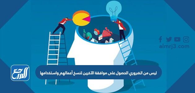 ليس من الضروري الحصول على موافقة الآخرين لنسخ أعمالهم واستخدامها