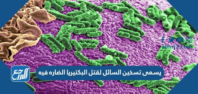 يسمى تسخين السائل لقتل البكتيريا الضاره فيه