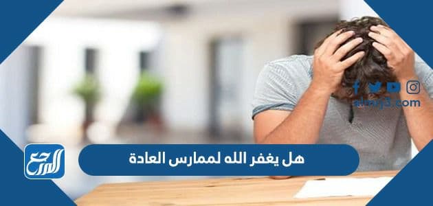 هل يغفر الله لممارس العادة