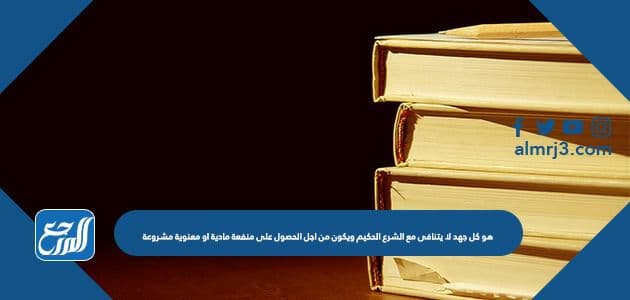 هو كل جهد لا يتنافى مع الشرع الحكيم ويكون من اجل الحصول على منفعة مادية او معنوية مشروعة