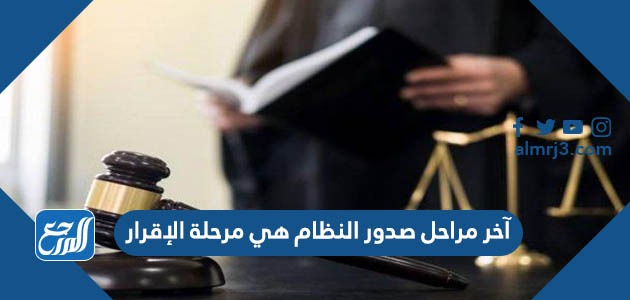 آخر مراحل صدور النظام هي مرحلة الإقرار