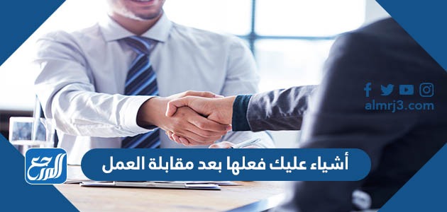 أشياء عليك فعلها بعد مقابلة العمل
