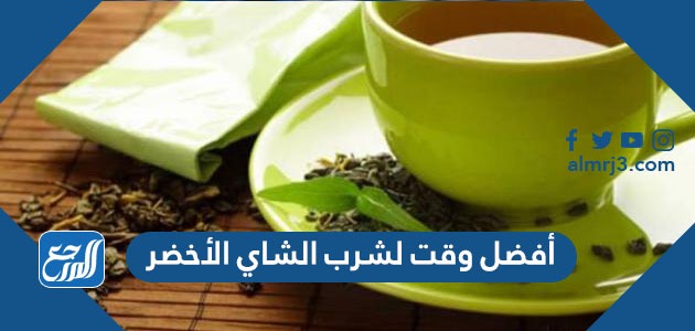 أفضل وقت لشرب الشاي الأخضر