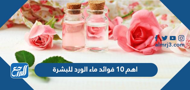 اهم 10 فوائد ماء الورد للبشرة