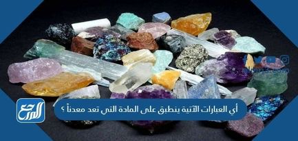 أي العبارات الآتية ينطبق على المادة التي تعد معدنًا؟