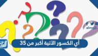 أي الكسور الآتية أكبر من ٣٥