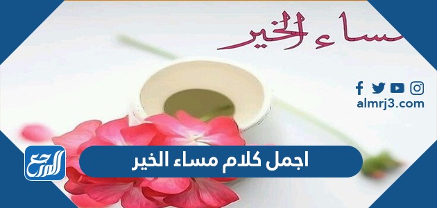 اجمل كلام مساء الخير ، اجمل عبارات وخواطر وصور المساء الجميل