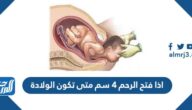 اذا فتح الرحم 4 سم متى تكون الولادة
