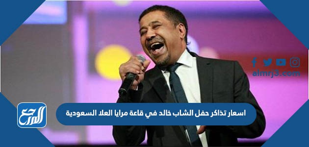 اسعار تذاكر حفل الشاب خالد في قاعة مرايا العلا السعودية