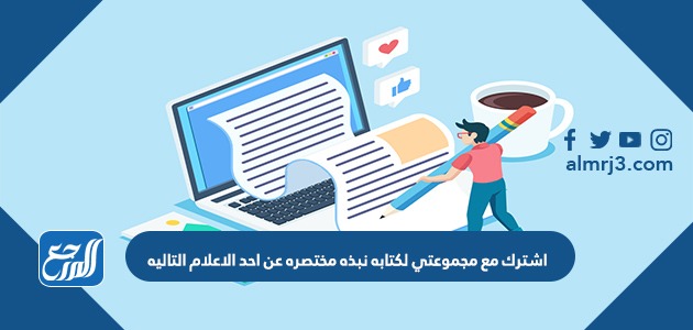 اشترك مع مجموعتي لكتابه نبذه مختصره عن احد الاعلام التاليه