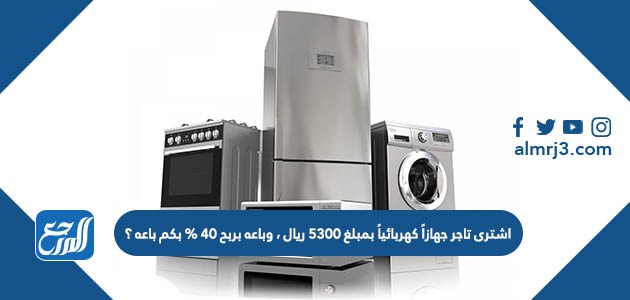 اشترى تاجر جهازاً كهربائياً بمبلغ 5300 ريال ، وباعه بربح 40 % بكم باعه ؟