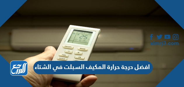 افضل درجة حرارة المكيف السبلت في الشتاء