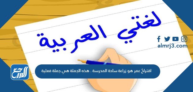 اقتراحُ عمر هو زراعة ساحة المدرسة . هذه الجملة هي جملة فعلية