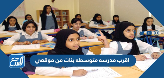 اقرب مدرسه متوسطه بنات من موقعي