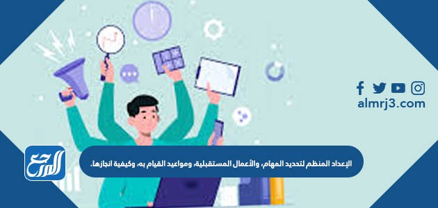 الإعداد المنظم لتحديد المهام، والأعمال المستقبلية، ومواعيد القيام به، وكيفية انجازها.